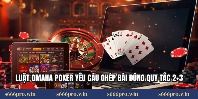 Luật Omaha Poker yêu cầu ghép bài đúng quy tắc 2+3